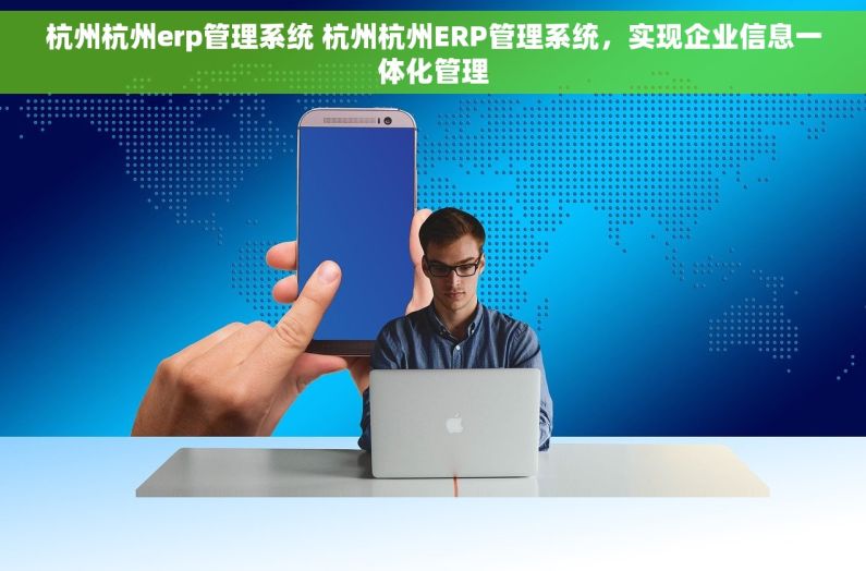 杭州杭州erp管理系统 杭州杭州ERP管理系统，实现企业信息一体化管理