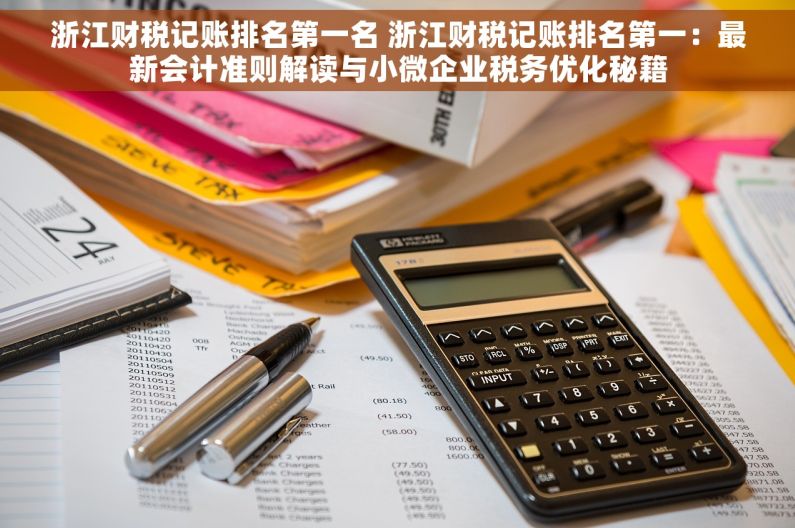 浙江财税记账排名第一名 浙江财税记账排名第一：最新会计准则解读与小微企业税务优化秘籍