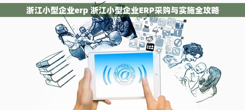 浙江小型企业erp 浙江小型企业ERP采购与实施全攻略