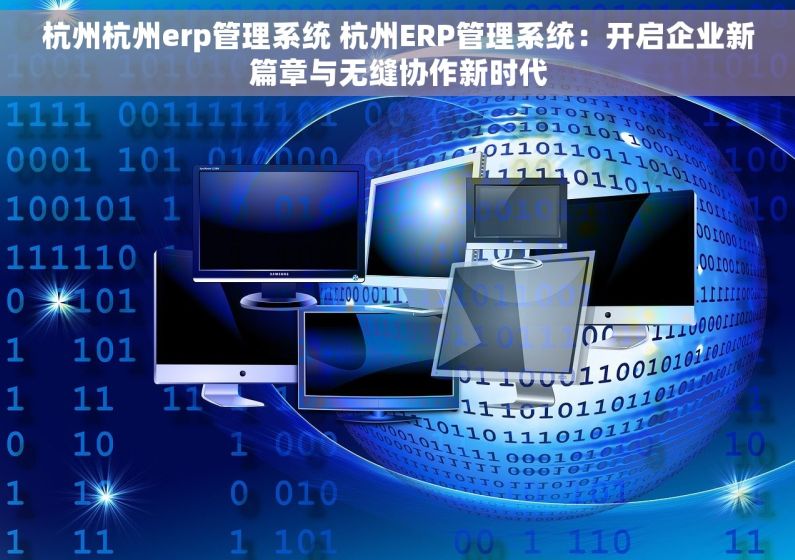 杭州杭州erp管理系统 杭州ERP管理系统：开启企业新篇章与无缝协作新时代