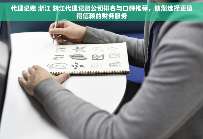 代理记账 浙江 浙江代理记账公司排名与口碑推荐，助您选择更值得信赖的财务服务