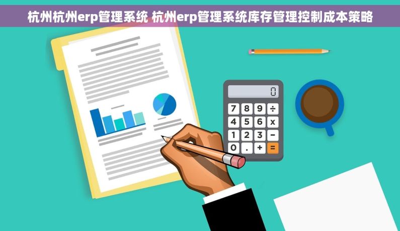 杭州杭州erp管理系统 杭州erp管理系统库存管理控制成本策略