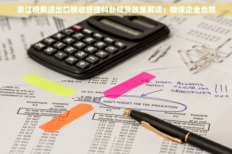 浙江税务进出口税收管理科新规及政策解读：确保企业合规