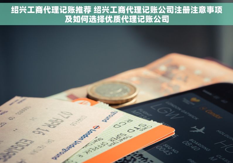 绍兴工商代理记账推荐 绍兴工商代理记账公司注册注意事项及如何选择优质代理记账公司