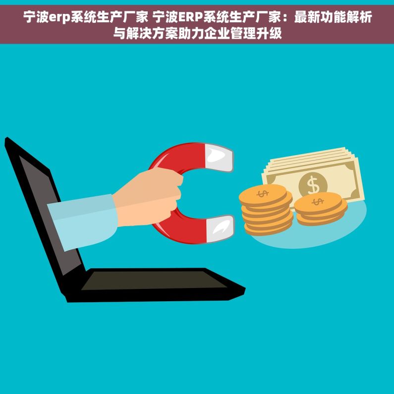 宁波erp系统生产厂家 宁波ERP系统生产厂家：最新功能解析与解决方案助力企业管理升级