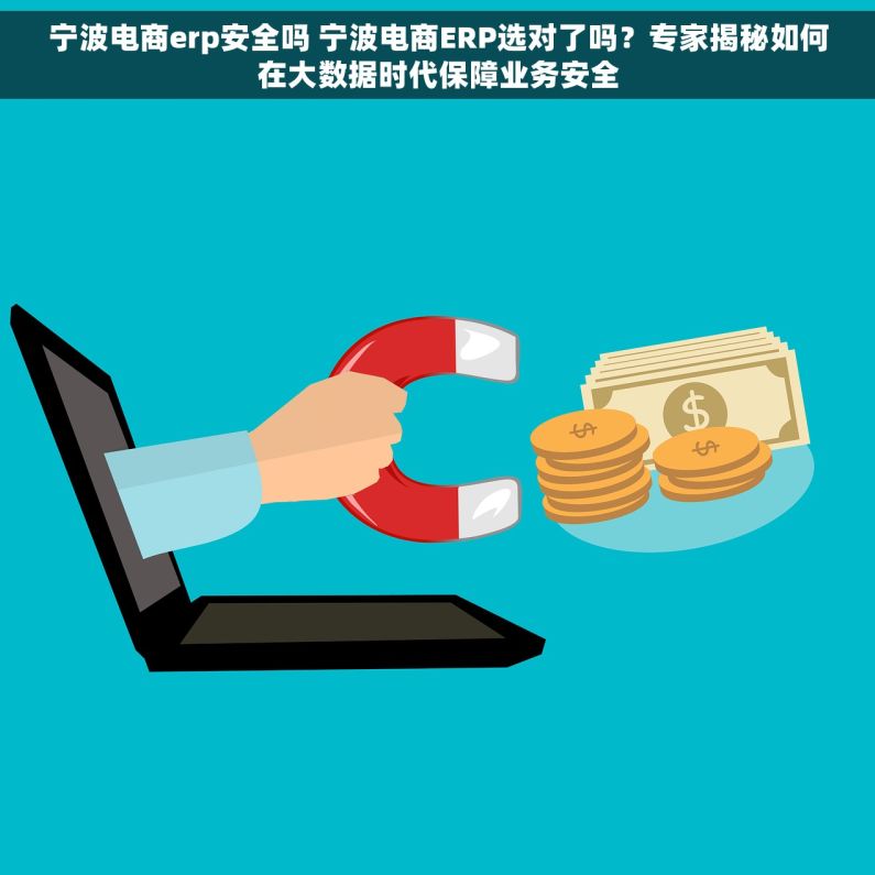 宁波电商erp安全吗 宁波电商ERP选对了吗？专家揭秘如何在大数据时代保障业务安全