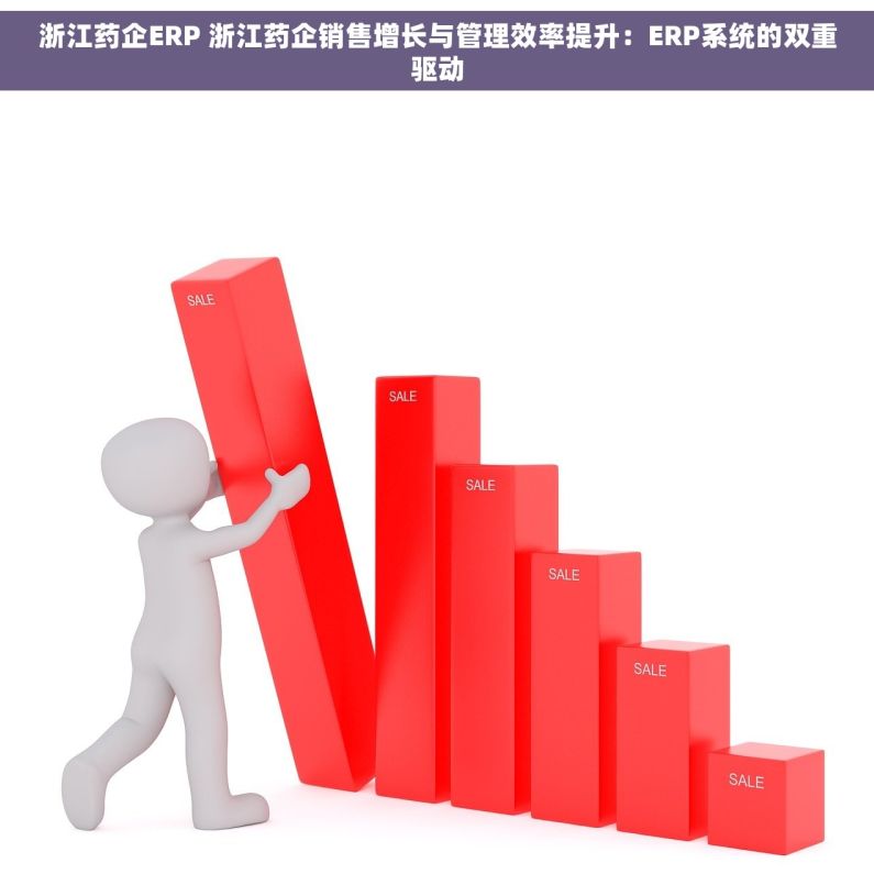 浙江药企ERP 浙江药企销售增长与管理效率提升：ERP系统的双重驱动