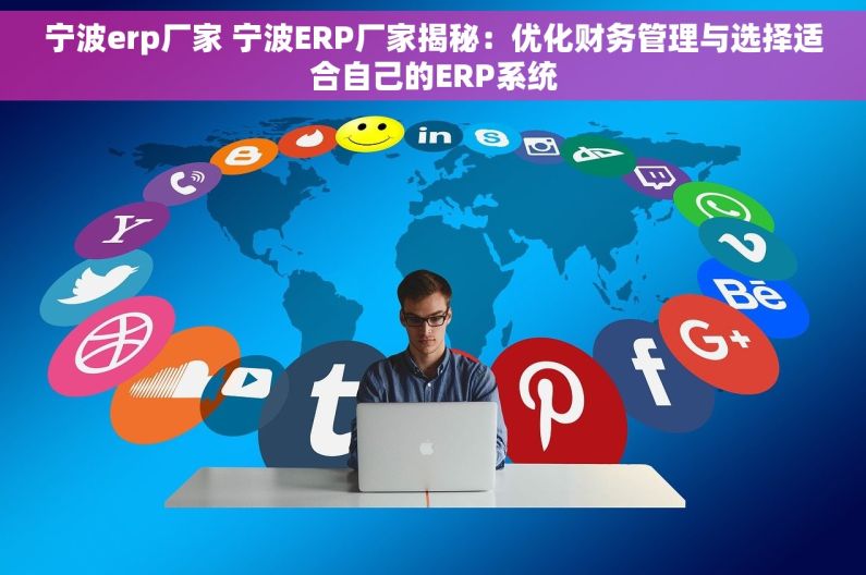 宁波erp厂家 宁波ERP厂家揭秘：优化财务管理与选择适合自己的ERP系统