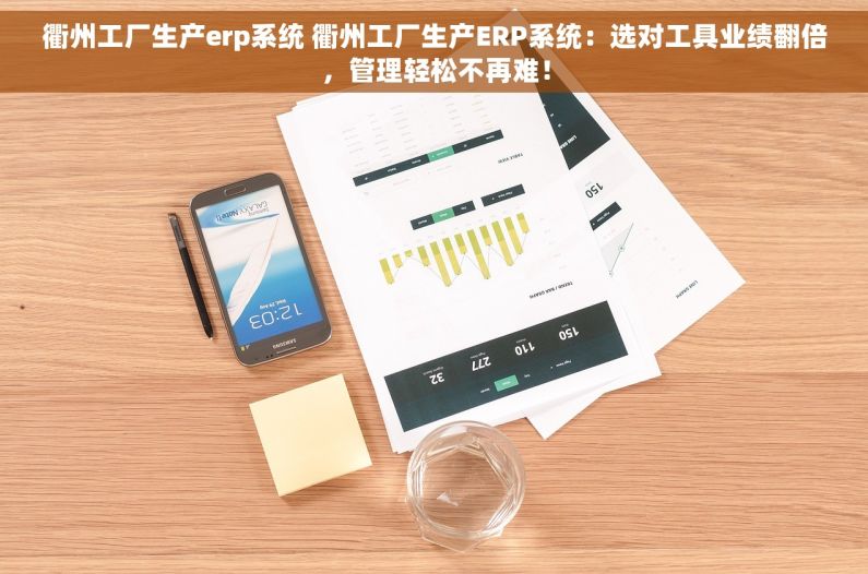 衢州工厂生产erp系统 衢州工厂生产ERP系统：选对工具业绩翻倍，管理轻松不再难！