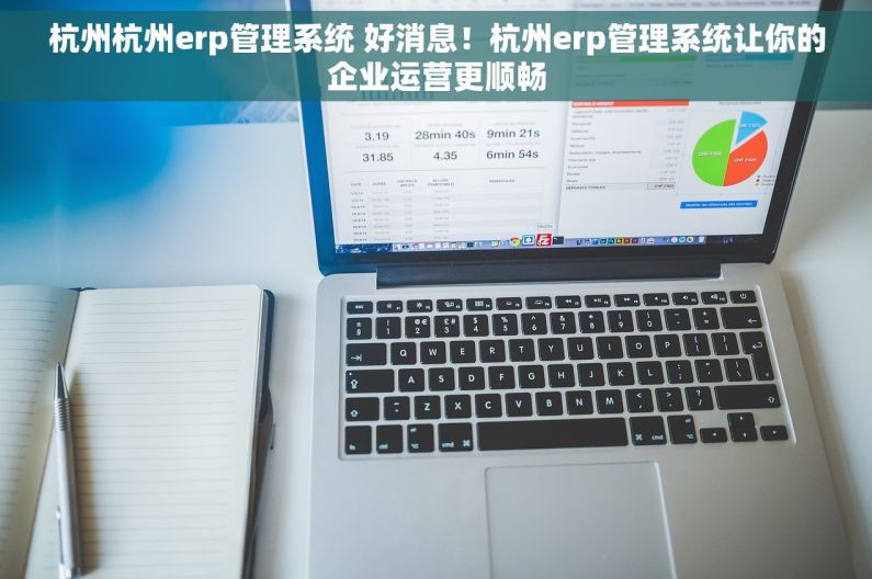 杭州杭州erp管理系统 好消息！杭州erp管理系统让你的企业运营更顺畅