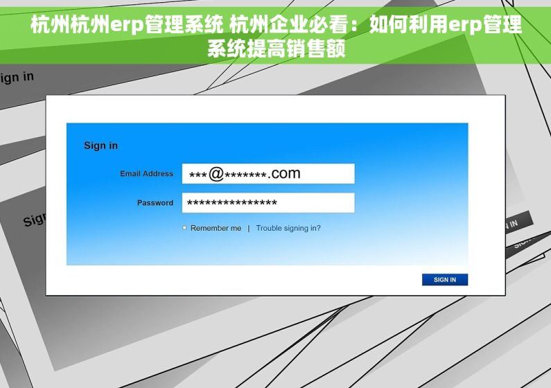 杭州杭州erp管理系统 杭州企业必看：如何利用erp管理系统提高销售额