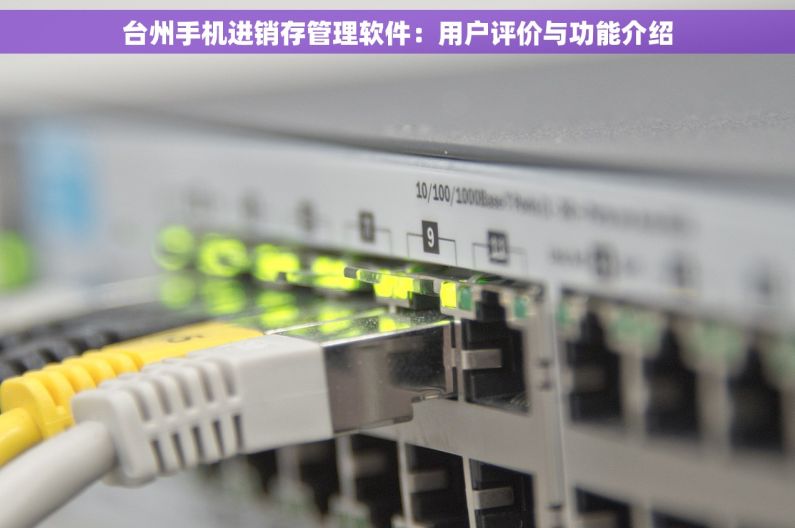 台州手机进销存管理软件：用户评价与功能介绍