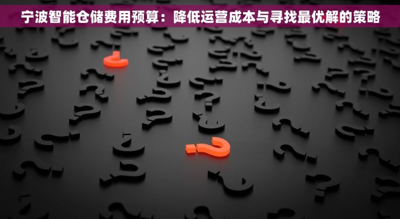 宁波智能仓储费用预算：降低运营成本与寻找最优解的策略
