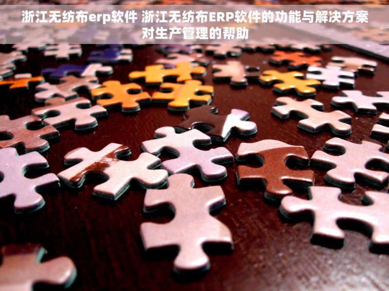 浙江无纺布erp软件 浙江无纺布ERP软件的功能与解决方案对生产管理的帮助