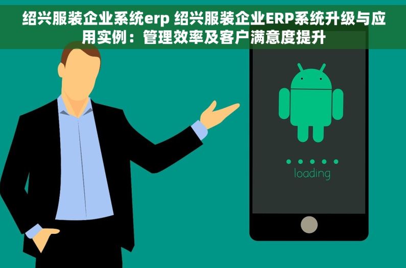 绍兴服装企业系统erp 绍兴服装企业ERP系统升级与应用实例：管理效率及客户满意度提升