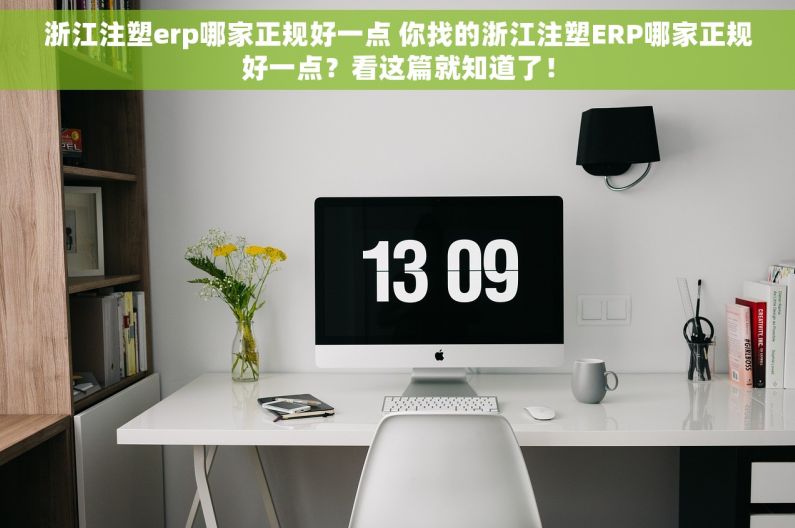 浙江注塑erp哪家正规好一点 你找的浙江注塑ERP哪家正规好一点？看这篇就知道了！