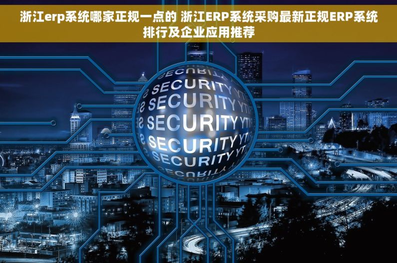 浙江erp系统哪家正规一点的 浙江ERP系统采购最新正规ERP系统排行及企业应用推荐