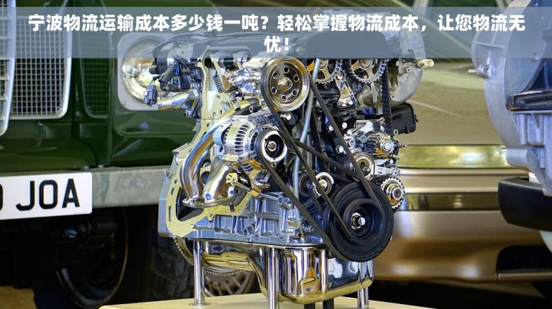 宁波物流运输成本多少钱一吨？轻松掌握物流成本，让您物流无忧！