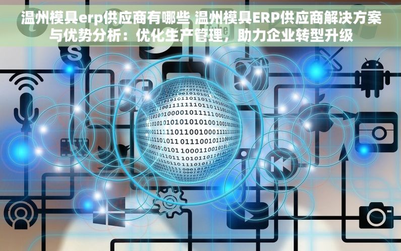 温州模具erp供应商有哪些 温州模具ERP供应商解决方案与优势分析：优化生产管理，助力企业转型升级