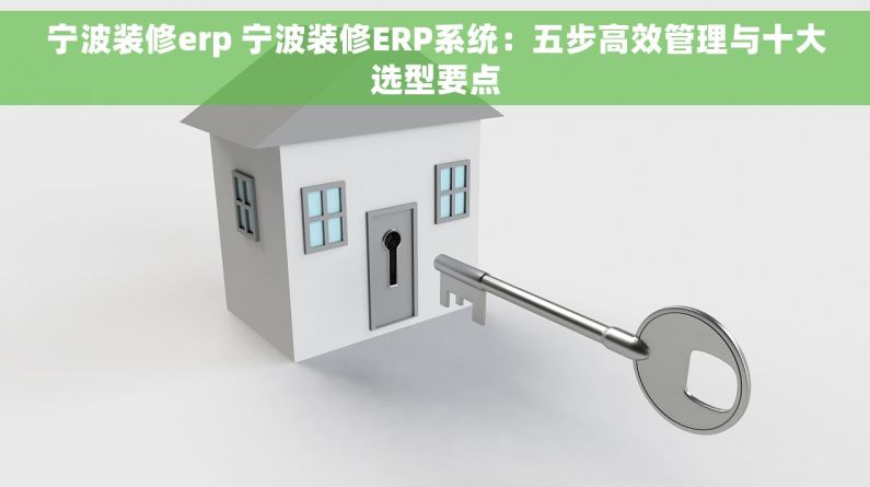 宁波装修erp 宁波装修ERP系统：五步高效管理与十大选型要点