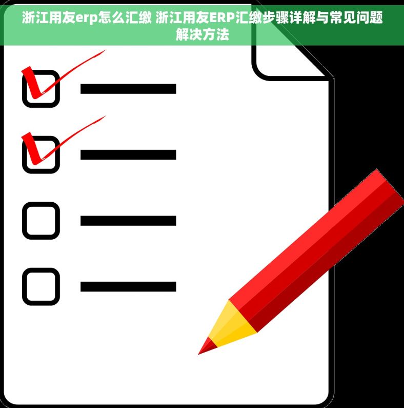 浙江用友erp怎么汇缴 浙江用友ERP汇缴步骤详解与常见问题解决方法