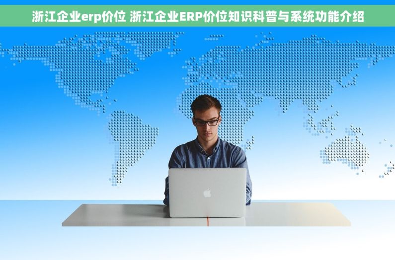 浙江企业erp价位 浙江企业ERP价位知识科普与系统功能介绍