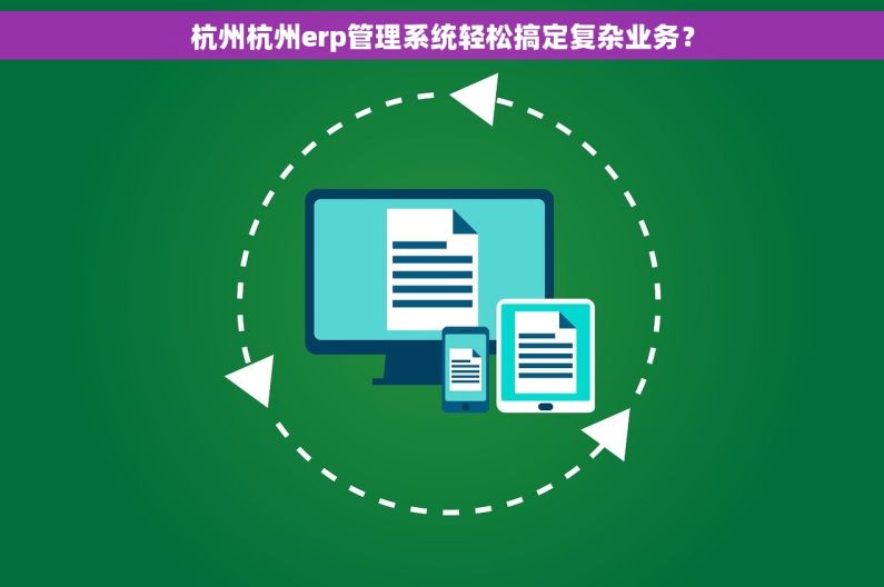 杭州杭州erp管理系统轻松搞定复杂业务？