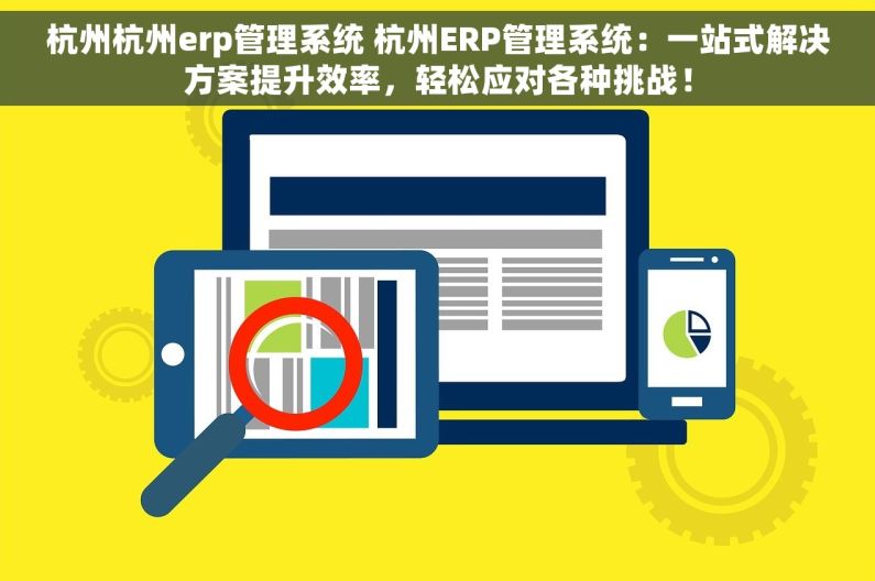 杭州杭州erp管理系统 杭州ERP管理系统：一站式解决方案提升效率，轻松应对各种挑战！