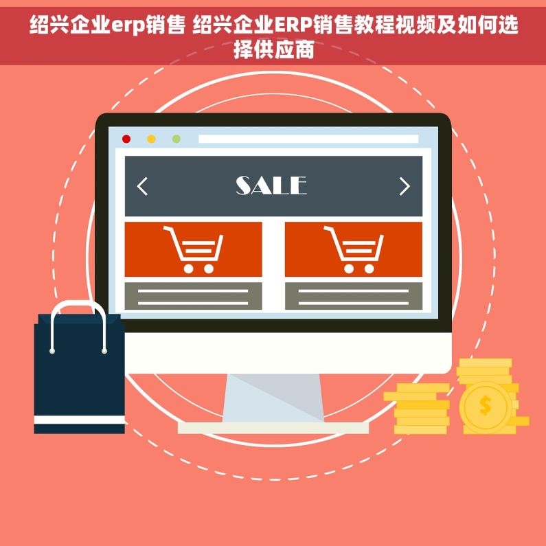绍兴企业erp销售 绍兴企业ERP销售教程视频及如何选择供应商