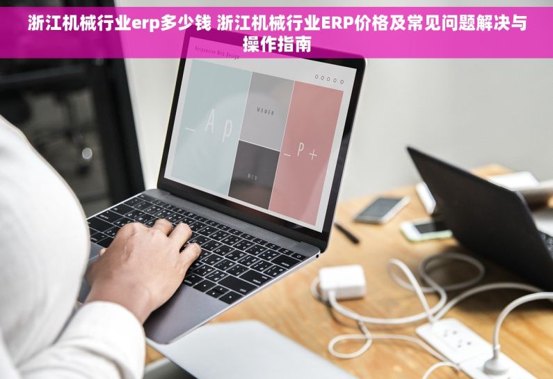 浙江机械行业erp多少钱 浙江机械行业ERP价格及常见问题解决与操作指南