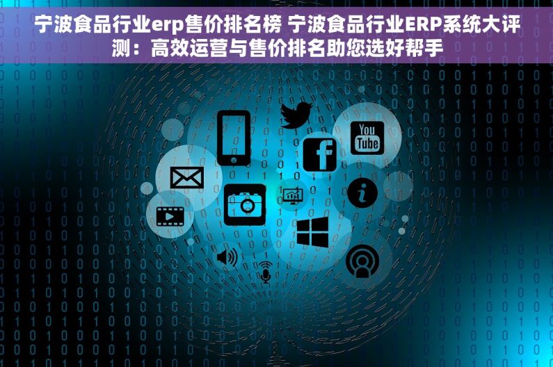宁波食品行业erp售价排名榜 宁波食品行业ERP系统大评测：高效运营与售价排名助您选好帮手