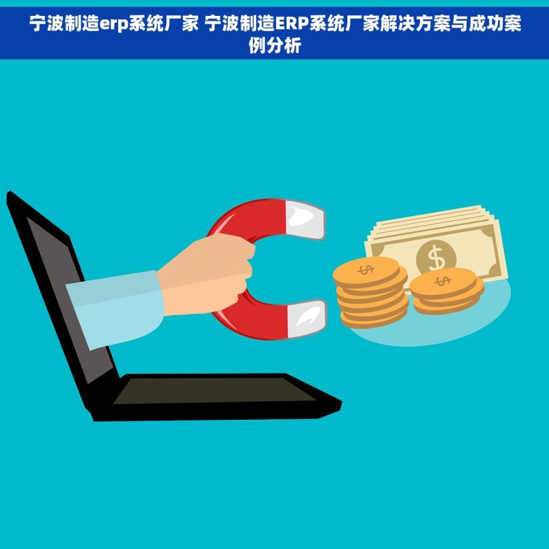 宁波制造erp系统厂家 宁波制造ERP系统厂家解决方案与成功案例分析
