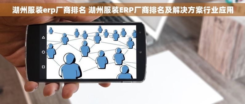 湖州服装erp厂商排名 湖州服装ERP厂商排名及解决方案行业应用