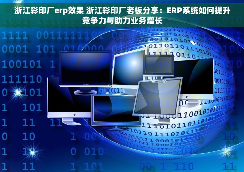 浙江彩印厂erp效果 浙江彩印厂老板分享：ERP系统如何提升竞争力与助力业务增长