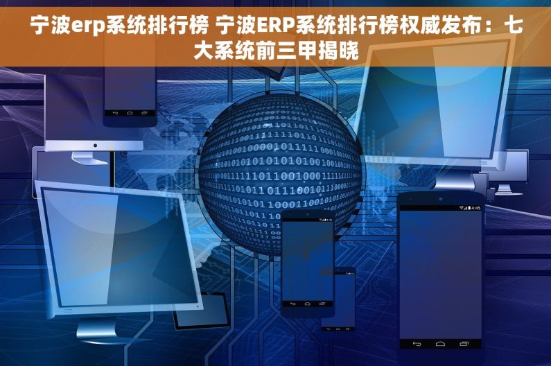 宁波erp系统排行榜 宁波ERP系统排行榜权威发布：七大系统前三甲揭晓