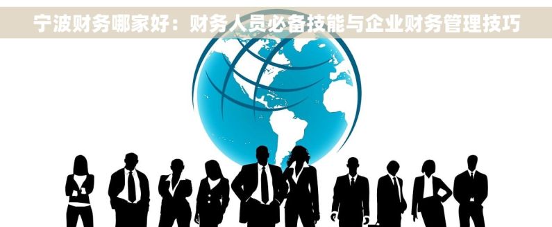 宁波财务哪家好：财务人员必备技能与企业财务管理技巧