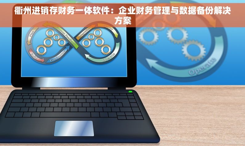 衢州进销存财务一体软件：企业财务管理与数据备份解决方案
