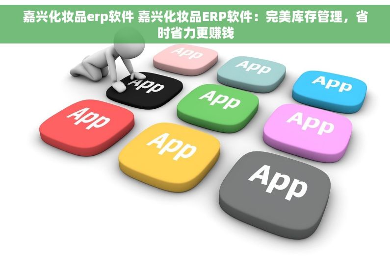嘉兴化妆品erp软件 嘉兴化妆品ERP软件：完美库存管理，省时省力更赚钱
