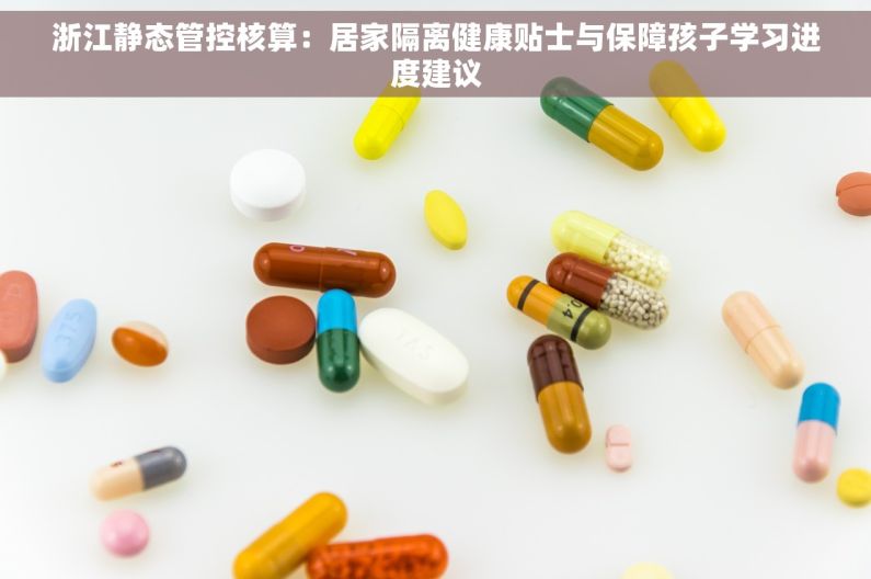 浙江静态管控核算：居家隔离健康贴士与保障孩子学习进度建议