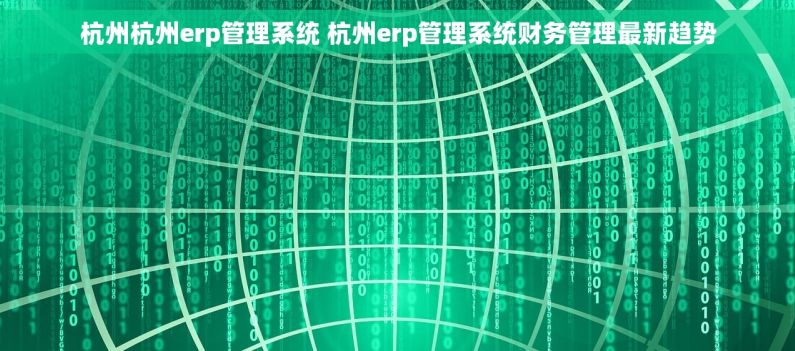 杭州杭州erp管理系统 杭州erp管理系统财务管理最新趋势