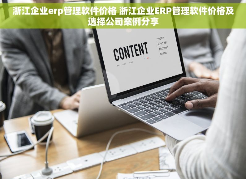 浙江企业erp管理软件价格 浙江企业ERP管理软件价格及选择公司案例分享