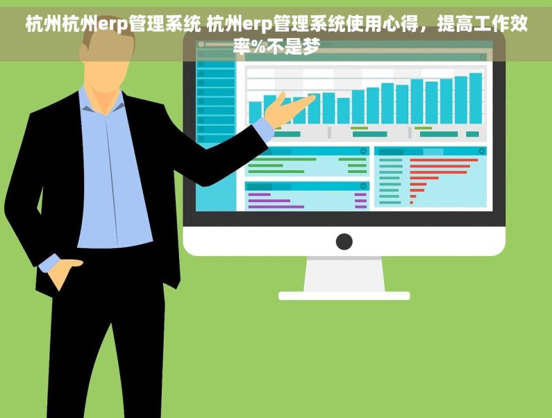 杭州杭州erp管理系统 杭州erp管理系统使用心得，提高工作效率%不是梦