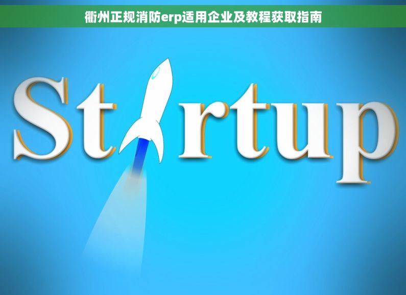 衢州正规消防erp适用企业及教程获取指南