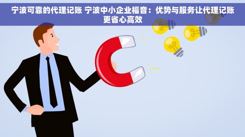 宁波可靠的代理记账 宁波中小企业福音：优势与服务让代理记账更省心高效