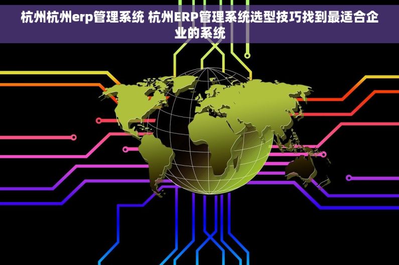 杭州杭州erp管理系统 杭州ERP管理系统选型技巧找到最适合企业的系统