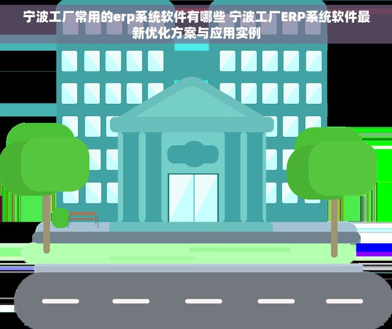 宁波工厂常用的erp系统软件有哪些 宁波工厂ERP系统软件最新优化方案与应用实例