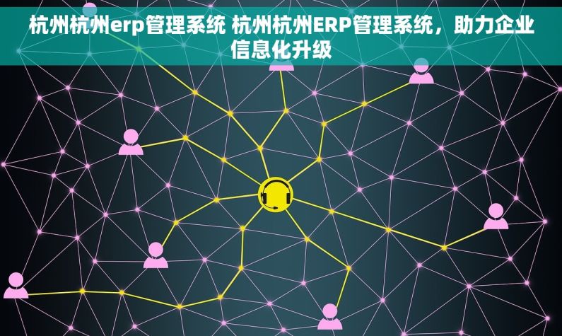 杭州杭州erp管理系统 杭州杭州ERP管理系统，助力企业信息化升级