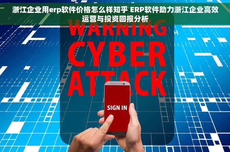 浙江企业用erp软件价格怎么样知乎 ERP软件助力浙江企业高效运营与投资回报分析