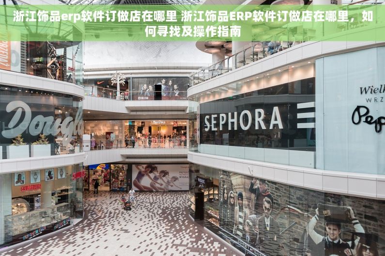 浙江饰品erp软件订做店在哪里 浙江饰品ERP软件订做店在哪里，如何寻找及操作指南