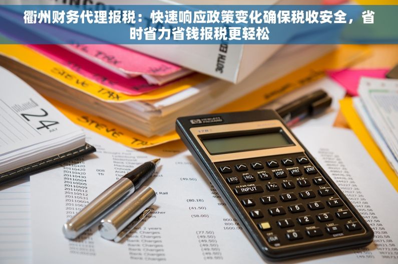 衢州财务代理报税：快速响应政策变化确保税收安全，省时省力省钱报税更轻松